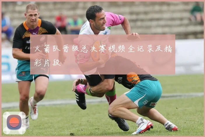 火箭队晋级总决赛视频全记录及精彩片段