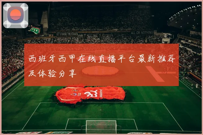 西班牙西甲在线直播平台最新推荐及体验分享