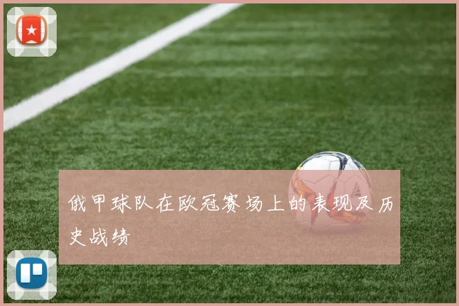 俄甲球队在欧冠赛场上的表现及历史战绩