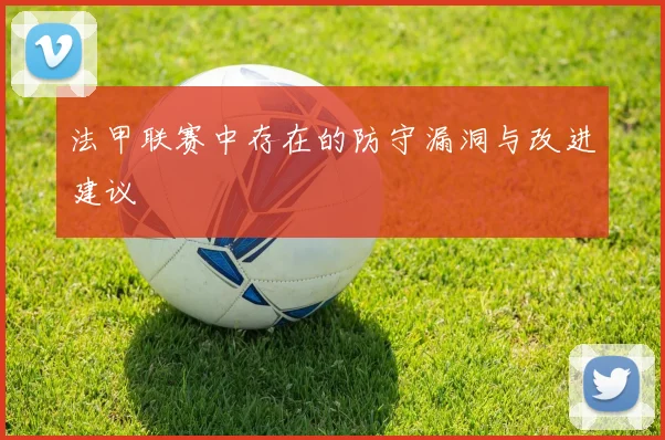 法甲联赛中存在的防守漏洞与改进建议