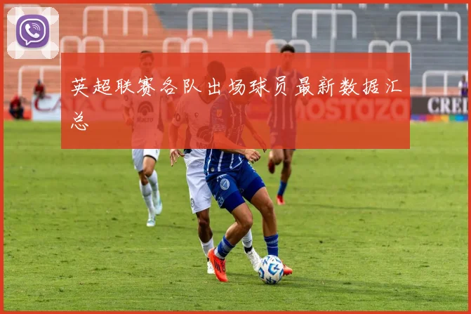 英超联赛各队出场球员最新数据汇总