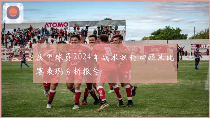 法甲球员2024年战术执行回顾及比赛表现分析报告