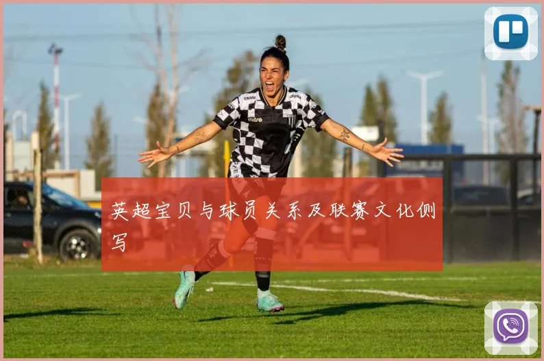 英超宝贝与球员关系及联赛文化侧写