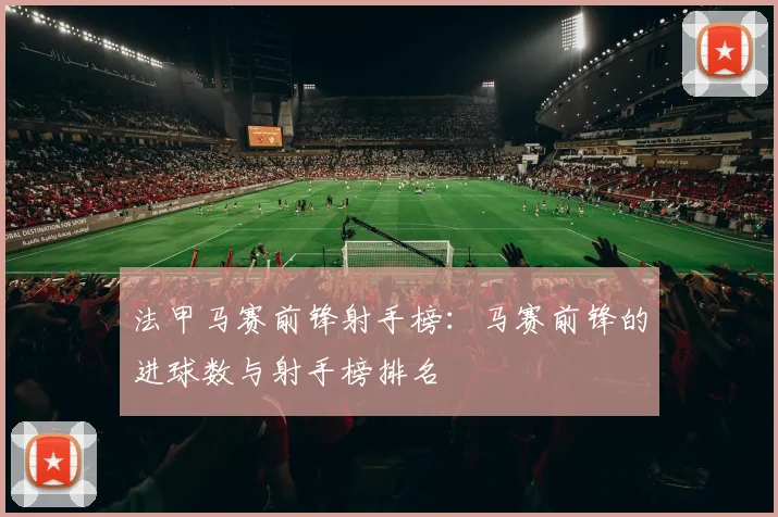 法甲马赛前锋射手榜：马赛前锋的进球数与射手榜排名