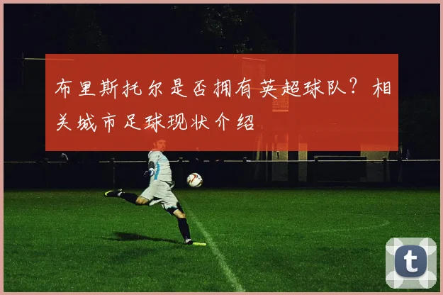 布里斯托尔是否拥有英超球队？相关城市足球现状介绍