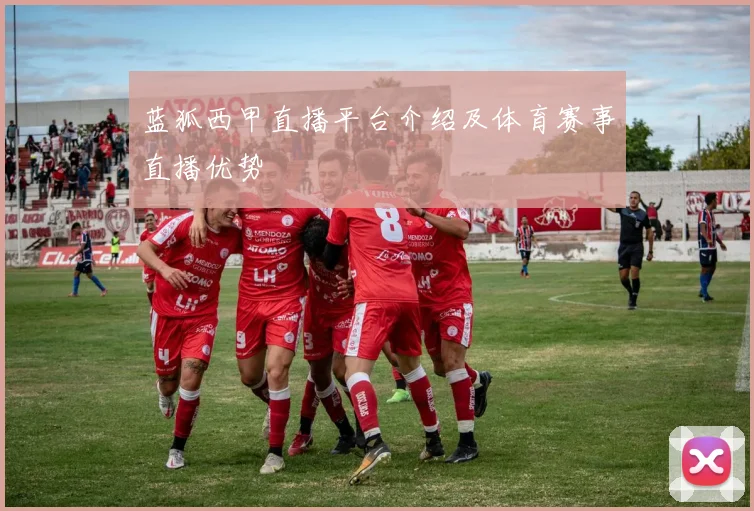 蓝狐西甲直播平台介绍及体育赛事直播优势