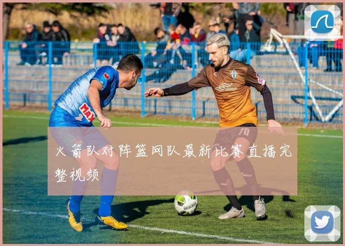 火箭队对阵篮网队最新比赛直播完整视频
